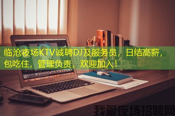 临沧夜场KTV诚聘DJ及服务员，日结高薪，包吃住，管理负责，欢迎加入！