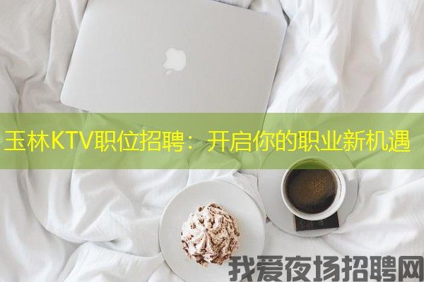 玉林KTV职位招聘：开启你的职业新机遇