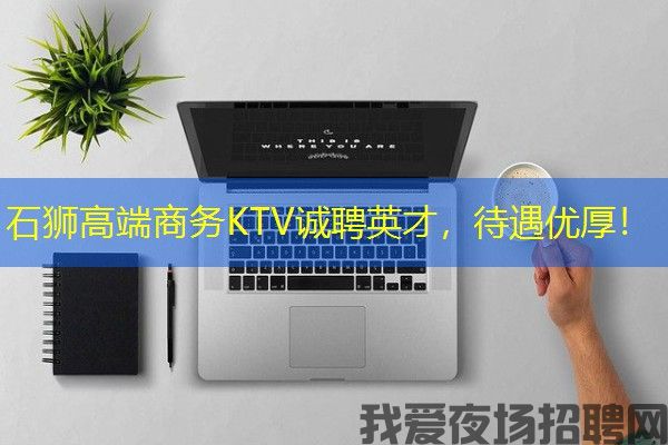 石狮高端商务KTV诚聘英才，待遇优厚！