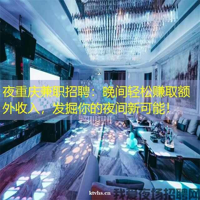 夜重庆兼职招聘：晚间轻松赚取额外收入，发掘你的夜间新可能！