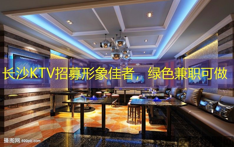 长沙KTV招募形象佳者，绿色兼职可做