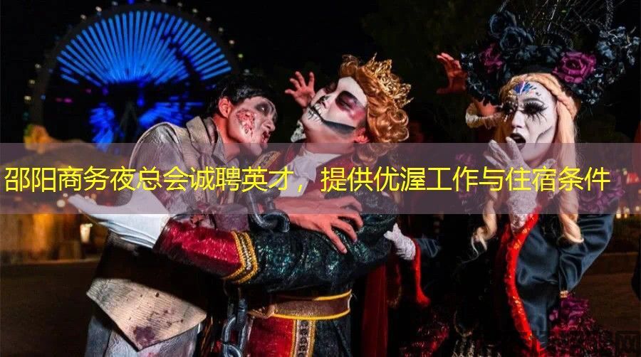 邵阳商务夜总会诚聘英才，提供优渥工作与住宿条件