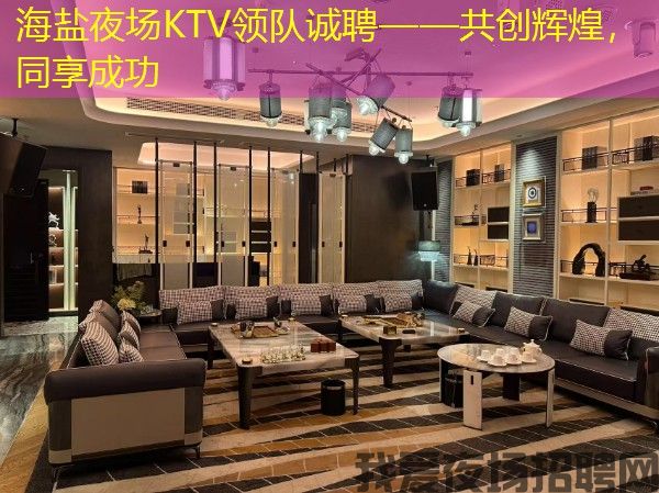 海盐夜场KTV领队诚聘——共创辉煌，同享成功
