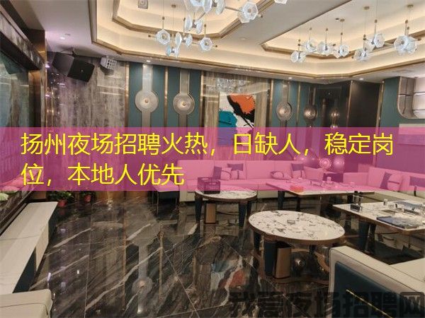扬州夜场招聘火热，日缺人，稳定岗位，本地人优先