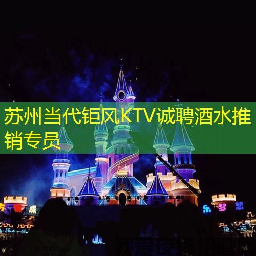 苏州当代钜风KTV诚聘酒水推销专员