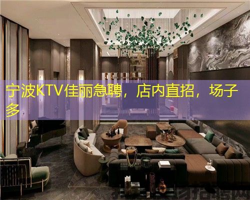 宁波KTV佳丽急聘，店内直招，场子多