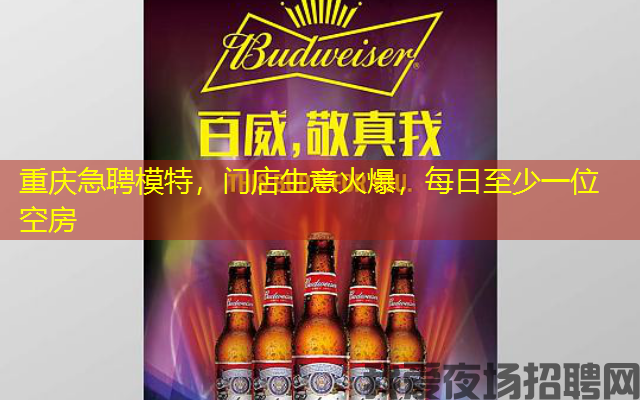 重庆急聘模特，门店生意火爆，每日至少一位空房