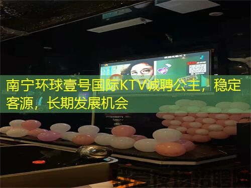 南宁环球壹号国际KTV诚聘公主，稳定客源，长期发展机会