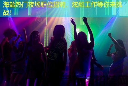 海盐热门夜场职位招聘，炫酷工作等你来挑战！