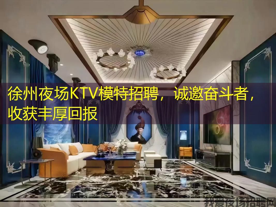 徐州夜场KTV模特招聘，诚邀奋斗者，收获丰厚回报