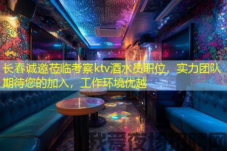 长春诚邀莅临考察ktv酒水员职位，实力团队期待您的加入，工作环境优越