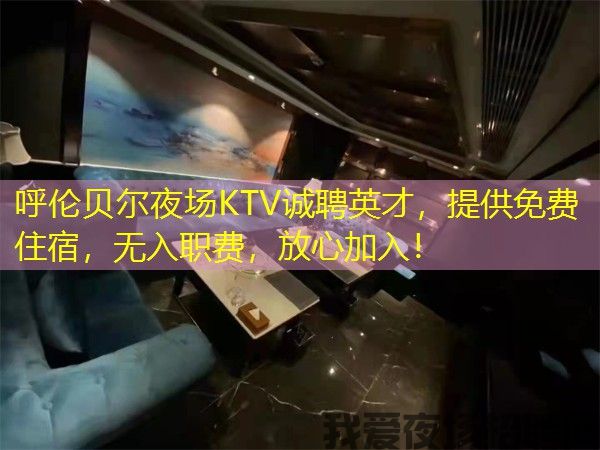 呼伦贝尔夜场KTV诚聘英才，提供免费住宿，无入职费，放心加入！