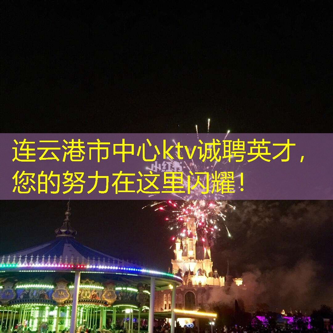 连云港市中心ktv诚聘英才，您的努力在这里闪耀！