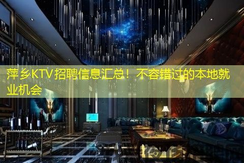 萍乡KTV招聘信息汇总！不容错过的本地就业机会