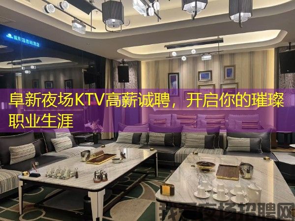 阜新夜场KTV高薪诚聘，开启你的璀璨职业生涯