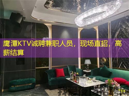 鹰潭KTV诚聘兼职人员，现场直招，高薪结算