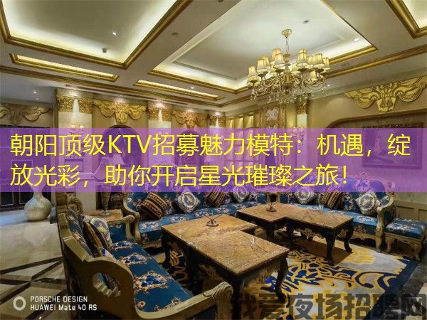 朝阳顶级KTV招募魅力模特：机遇，绽放光彩，助你开启星光璀璨之旅！
