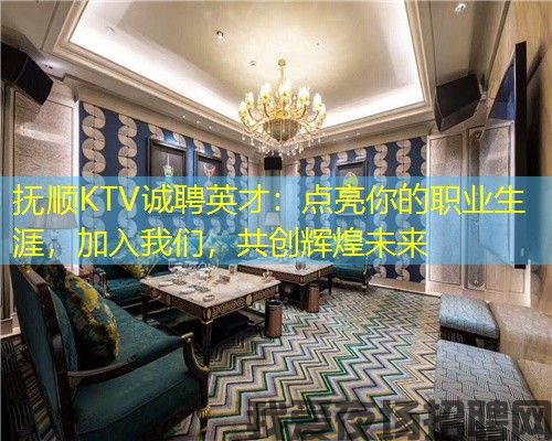 抚顺KTV诚聘英才：点亮你的职业生涯，加入我们，共创辉煌未来