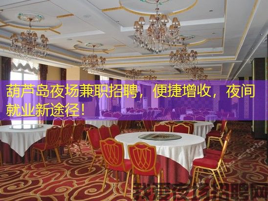 葫芦岛夜场兼职招聘，便捷增收，夜间就业新途径！