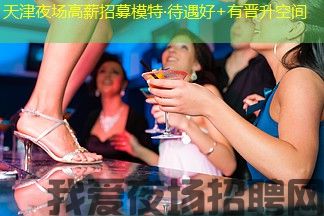 天津夜场高薪招募模特·待遇好+有晋升空间