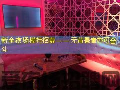 新余夜场模特招募——无背景者亦可奋斗