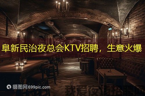 阜新民治夜总会KTV招聘，生意火爆