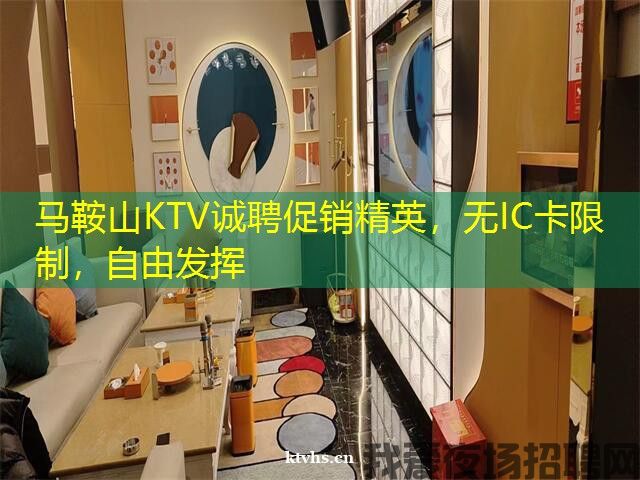 马鞍山KTV诚聘促销精英，无IC卡限制，自由发挥