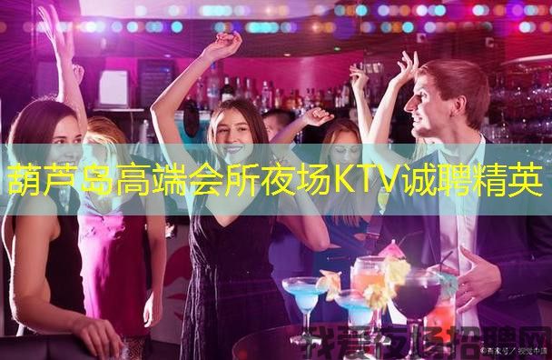 葫芦岛高端会所夜场KTV诚聘精英