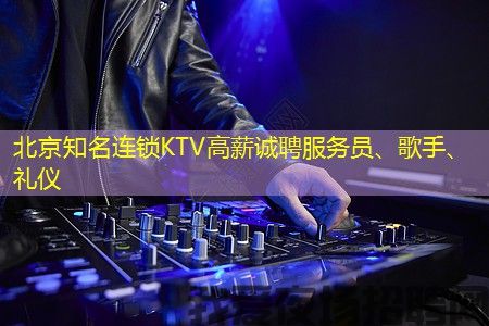 北京知名连锁KTV高薪诚聘服务员、歌手、礼仪