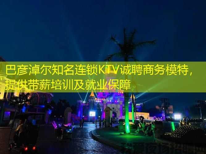 巴彦淖尔知名连锁KTV诚聘商务模特，提供带薪培训及就业保障