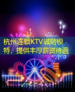 杭州连锁KTV诚聘模特，提供丰厚薪资待遇