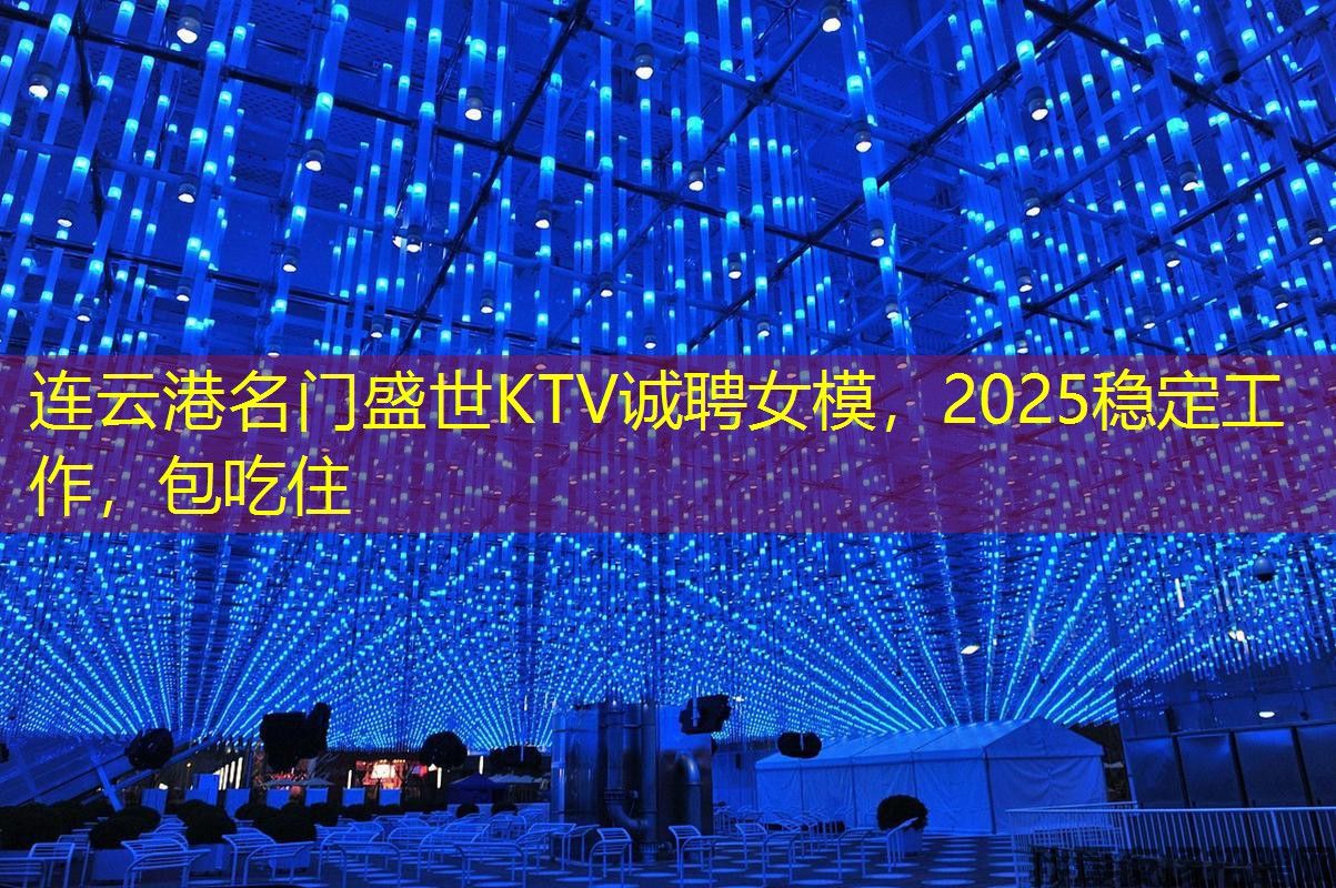 连云港名门盛世KTV诚聘女模，2025稳定工作，包吃住