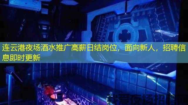 连云港夜场酒水推广高薪日结岗位，面向新人，招聘信息即时更新