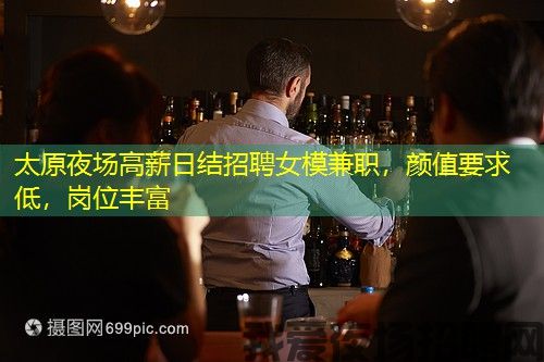 太原夜场高薪日结招聘女模兼职，颜值要求低，岗位丰富