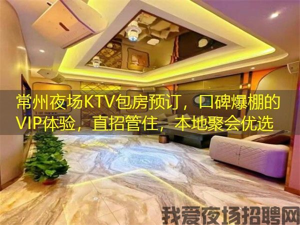 常州夜场KTV包房预订，口碑爆棚的VIP体验，直招管住，本地聚会优选