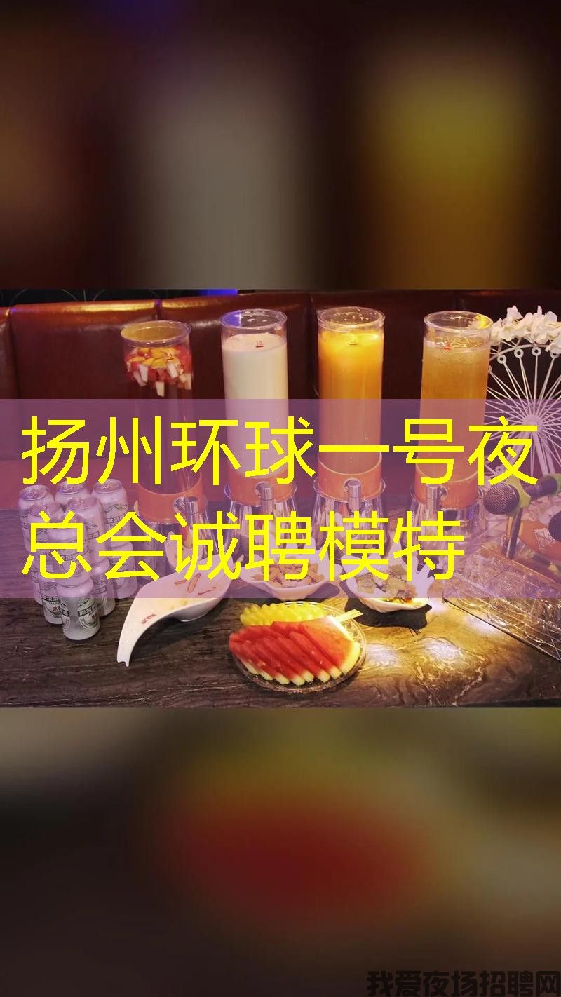 扬州环球一号夜总会诚聘模特