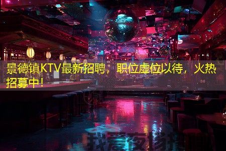 景德镇KTV最新招聘，职位虚位以待，火热招募中！