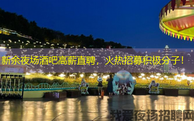 新余夜场酒吧高薪直聘，火热招募积极分子！