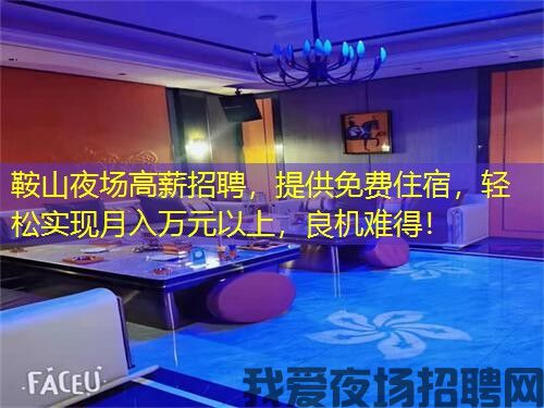 鞍山夜场高薪招聘，提供免费住宿，轻松实现月入万元以上，良机难得！