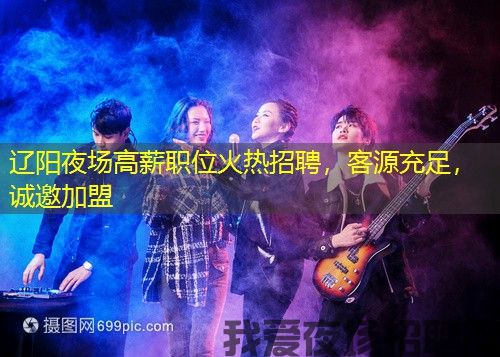 辽阳夜场高薪职位火热招聘，客源充足，诚邀加盟