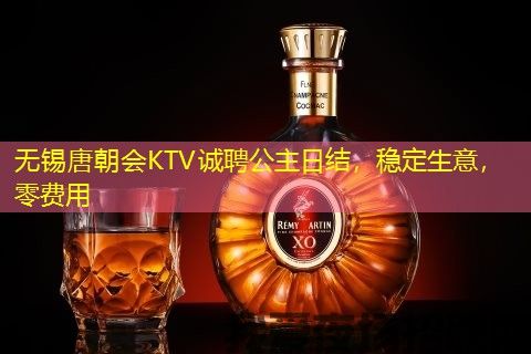 无锡唐朝会KTV诚聘公主日结，稳定生意，零费用