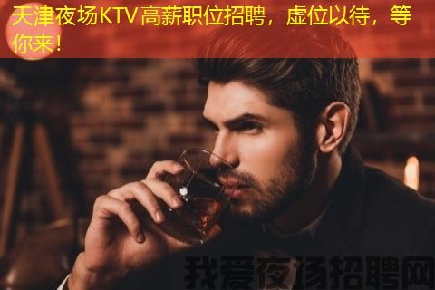 天津夜场KTV高薪职位招聘，虚位以待，等你来！
