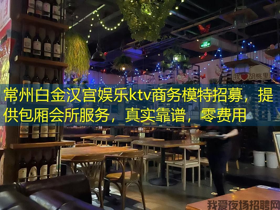 常州白金汉宫娱乐ktv商务模特招募，提供包厢会所服务，真实靠谱，零费用