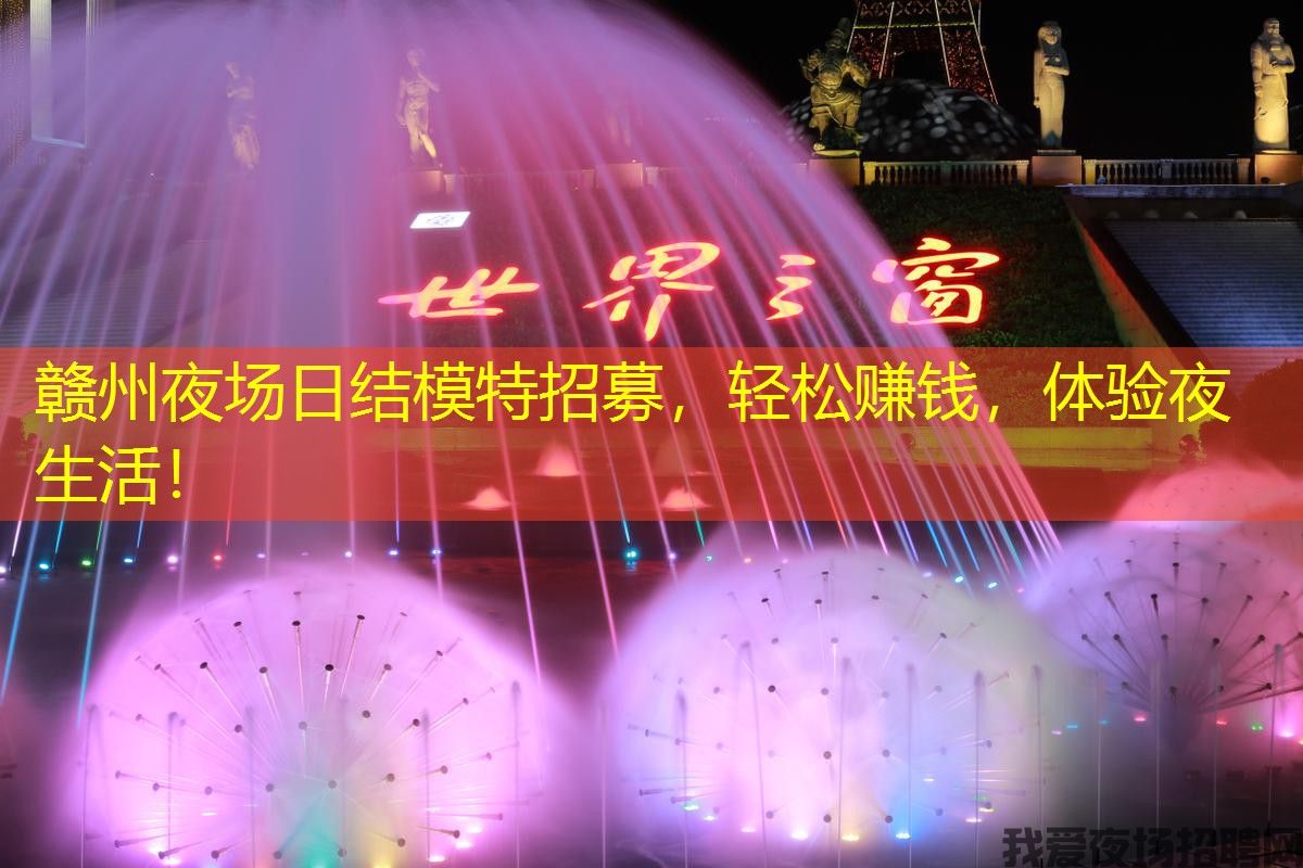 赣州夜场日结模特招募，轻松赚钱，体验夜生活！