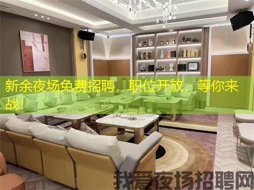 新余夜场免费招聘，职位开放，等你来战！