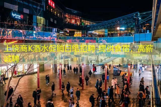 上饶商K酒水促销日结招聘-提供食宿，高薪诚聘