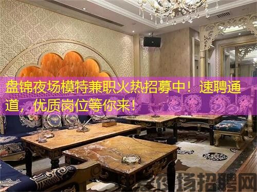 盘锦夜场模特兼职火热招募中！速聘通道，优质岗位等你来！