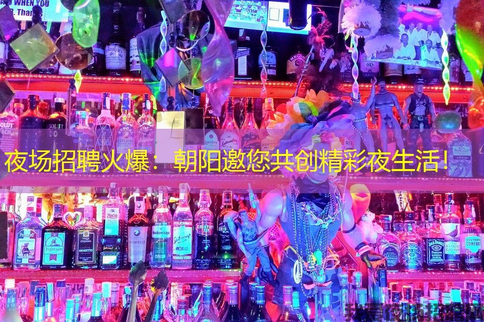 夜场招聘火爆：朝阳邀您共创精彩夜生活！