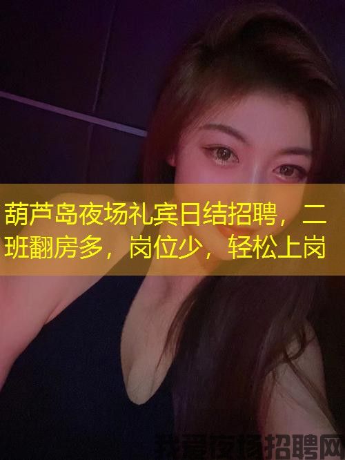 葫芦岛夜场礼宾日结招聘，二班翻房多，岗位少，轻松上岗