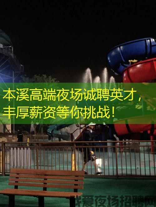 本溪高端夜场诚聘英才，丰厚薪资等你挑战！